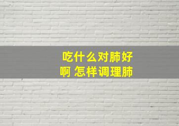 吃什么对肺好啊 怎样调理肺